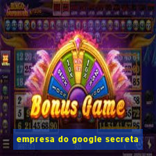 empresa do google secreta